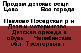 Продам детские вещи  › Цена ­ 1 200 - Все города, Павлово-Посадский р-н Дети и материнство » Детская одежда и обувь   . Челябинская обл.,Трехгорный г.